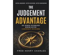 THE JUDGEMENT ADVANTAGE: How Exceptional Leaders Think Clearly and Make Better Decisions When It Matters Most