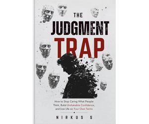 The judgement trap: How to Stop Caring What People Think, Build Unshakable Confidence, and Live Life on Your Own Terms