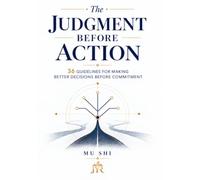 The Judgment Before Action: 36 Guidelines for Making Better Decisions Before Commitment