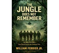 THE JUNGLE DOES NOT REMEMBER: Six Men. Five Days. One Patrol Lost to the Vietnam War.
