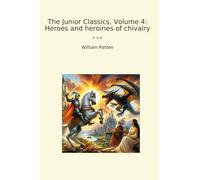 The Junior Classics, Volume 4: Heroes and heroines of chivalry
