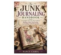 The Junk Journaling Handbook: A Complete Step-by-Step Guide to Binding, Paper Distressing, and Crafting Artful Keepsakes