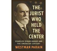The Jurist Who Held the Center: Charles Evans Hughes and The American Century