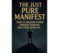 The Just Pure Manifest: How to Unleash Power Through Thought and Steer Your Life