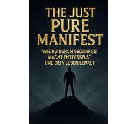 The Just Pure Manifest - Wie du durch Gedanken Macht entfesselst und dein Leben lenkst: Ein Manifest über Klarheit, innere Freiheit und schöpferische Kraft
