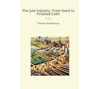 The Jute Industry: From Seed to Finished Cloth