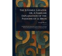 The Juvenile Lavater; or, A Familiar Explanation of the Passions of Le Brun
