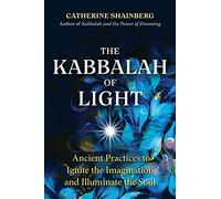 The Kabbalah of Light: Ancient Practices to Ignite the Imagination and