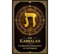 The Kabbalah, or the Sacred Philosophy of the Hebrews: A Comprehensive Esoteric and Doctrinal Treatise on the Ancient Mystical Traditions of Israel, ... of Creation, the Nature of the Human Soul