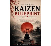 The Kaizen Blueprint: Master 15 Timeless Japanese Habits to Build Discipline, Find Purpose, Improve Your Health, and Live with Greater Happiness