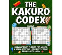 The Kakuro Codex - Volume 2: 150 Large Print Puzzles for Adults - A Brain-boosting Logic Puzzle Book from Easy to Hard