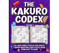The Kakuro Codex - Volume 5: 150 Large Print Puzzles for Adults - A Brain-boosting Logic Puzzle Book from Easy to Hard