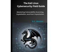 The Kali Linux Cybersecurity Field Guide: Mastering Vulnerability Scanning, Exploitation, and Post-Exploitation