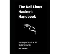 The Kali Linux Hacker's Handbook: A Complete Guide to Cybersecurity