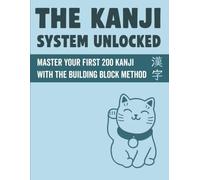 The Kanji System Unlocked: Master Your First 200 Japanese Kanji with the Building Block Method: A Beginner's Guide with Readings, Mnemonics, and Stroke Order | Free Audio and Flashcards Included