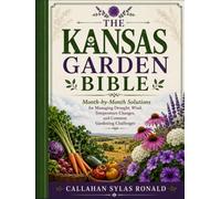 THE KANSAS GARDEN BIBLE: Month-by-Month Solutions for Managing Drought, Wind, Temperature Changes, and Common Gardening Challenges