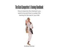 The Kata Competitor’s Training Handbook: How to become the champion you want to be and how to sustain the training for the rest of your life!
