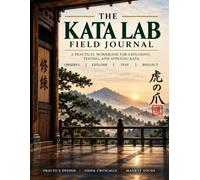 The Kata Lab Field Journal: A Step-by-Step System to Break Down Any Kata, Discover Practical Applications, Test What Works, and Make the Art Your Own