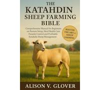 THE KATAHDIN SHEEP FARMING BIBLE: Comprehensive Manual for Beginners on Pasture Setup, Herd Health Care, Parasite Control and Profitable Katahdin Sheep Management
