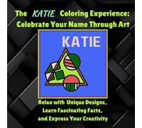 The Katie Coloring Experience: Celebrate Your Name Through Art: Relax with Unique Designs, Learn Fascinating Facts, and Express Your Creativity