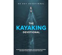 The Kayaking Devotional: A 40 Day Christian Devotional for Kayakers, Paddlers, Canoeing and Outdoor Adventurers to Build Faith, Find Peace, Overcome Fear, and Grow Closer to Jesus on the Water