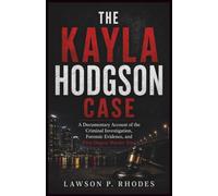 The Kayla Hodgson Case: A Documentary Account of the Criminal Investigation, Forensic Evidence, and First-Degree Murder Trial