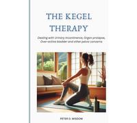 THE KEGEL THERAPY: Dealing with Urinary Incontinence, Organ prolapse, Over-active bladder and other pelvic concerns