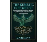 The Kemetic Tree of Life: Uncover the Secret Philosophical Teachings of the Kemetic Tree of Life and Ancient Egyptian Spirituality