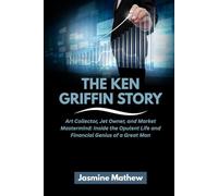 THE KEN GRIFFIN STORY: Art Collector, Jet Owner, and Market Mastermind: Inside the Opulent Life and Financial Genius of a Great Man
