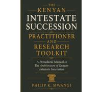 The Kenyan Intestate Succession Practitioner and Research Toolkit: A Procedural Manual to The Architecture of Kenyan Intestate Succession Treatise