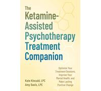 The Ketamine-Assisted Psychotherapy Treatment Companion: Optimize Your Treatment Sessions, Improve Your Mental Health, and Make Lasting Positive Change