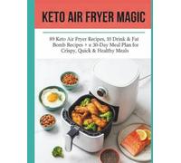 THE KETO AIR FRYER MAGIC: 89 Easy, Quick Recipes and a 30-Day Meal Plan for Beginners to Master Low-Carb Meals for Fast Weight Loss.