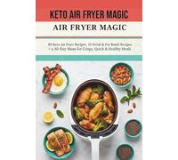 THE KETO AIR FRYER MAGIC: 89 Easy, Quick Recipes and a 30-Day Meal Plan for Beginners to Master Low-Carb Meals for Fast Weight Loss.