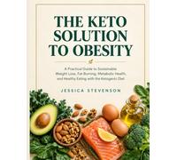 The Keto Solution to Obesity: A Practical Guide to Sustainable Weight Loss, Fat Burning, Metabolic Health, and Healthy Eating with the Ketogenic Diet