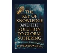 THE KEY OF KNOWLEDGE AND THE SOLUTION TO GLOBAL SUFFERING