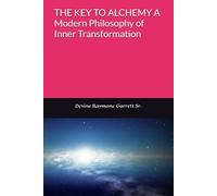 THE KEY TO ALCHEMY A Modern Philosophy of Inner Transformation Devine Garrett Sr.