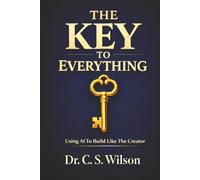 The Key to Everything: Creation’s Blueprint Principles Using AI to Build Like the Creator