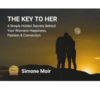 The Key To Her: 4 Secrets Behind Your Woman's Happiness, Passion & Connection