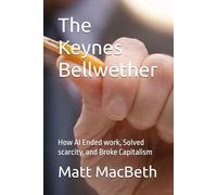 The Keynes Bellwether: How AI Ended work, Solved scarcity, and Broke Capitalism