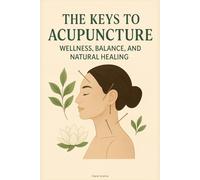 The Keys to Acupuncture: Wellness, Balance, and Natural Healing