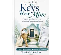 The Keys Were Mine: A First-Time Homebuyer's Testimony, Guide, and Warning