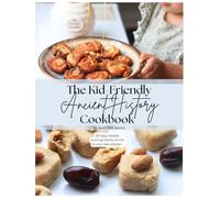 The Kid-Friendly Ancient History Cookbook: 30 easy recipes to bring history to life in your kitchen