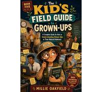 The Kid’s Field Guide to Grown-Ups: A Complete Guide for Kids to Understanding Grown-Ups in Their Natural Habitats