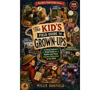 The Kid’s Field Guide to Grown-Ups: A Young Explorer’s Field Guide to Adults and Their Curious Behaviour in the Wild