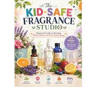 THE KID-SAFE FRAGRANCE STUDIO: Illustrated Guide to Blending Natural Aromas and Fruit-Scented Sprays