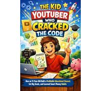 The Kid YouTuber Who Cracked the Code: How an 11-Year-Old Built a Profitable Educational Channel, Set Big Goals and Learned Smart Money Habits | ... for Kids | Business Books for Young Readers