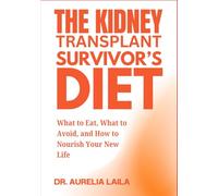 THE KIDNEY TRANSPLANT SURVIVOR’S DIET: What to Eat, What to Avoid, and How to Nourish Your New Life