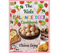 The Kids' Balanced Diet Cookbook: Quick and Nutritious Recipes for Kids, with Balanced Meal Plans, Healthy Snacks, Hidden-Veggie Meals, and Lunchbox Ideas for Picky Eaters