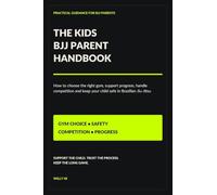 The Kids BJJ Parent Handbook: How to choose the right gym, support progress, handle competition and keep your child safe in Brazilian Jiu-Jitsu