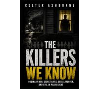 The Killers We Know: Ordinary Men, Secret Lives, Serial Murder, and Evil in Plain Sight